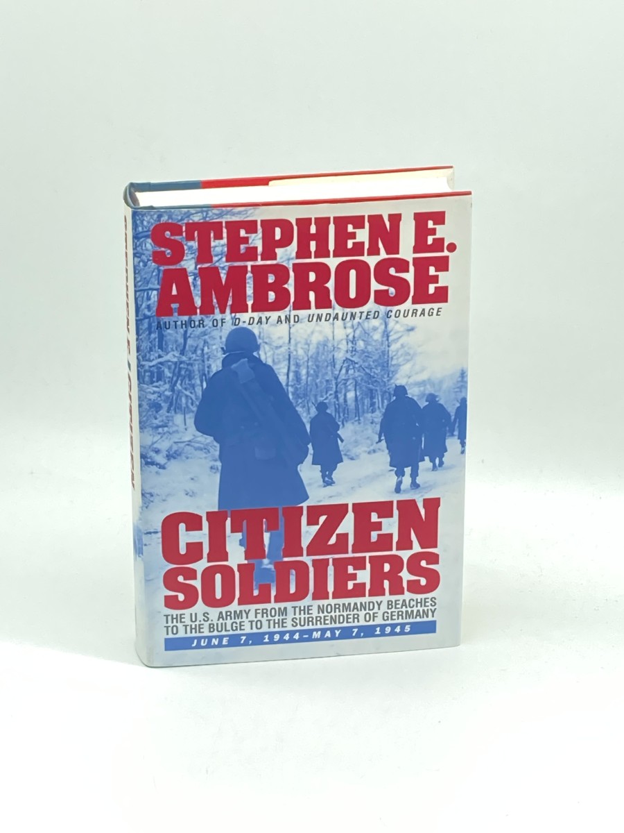 CITIZEN SOLDIERS (First Printing) The U. S. Army from the Normandy Beaches to the Bulge to the Surrender of Germany -- June 7, 1944-May 7, 1945