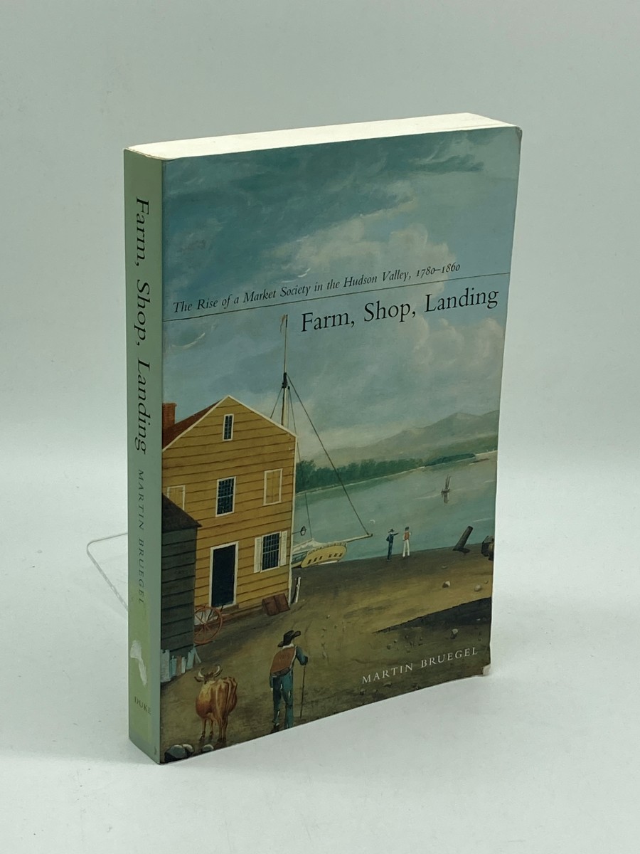 Farm, Shop, Landing The Rise of a Market Society in the Hudson Valley, 17801860