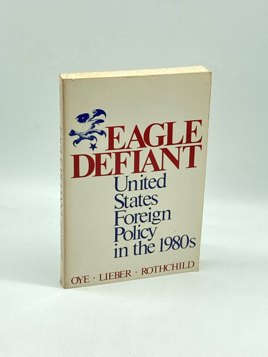 Eagle Defiant United States Foreign Policy in the 1980S / Edited by Kenneth A. Oye, Robert J. Lieber, Donald Rothchild