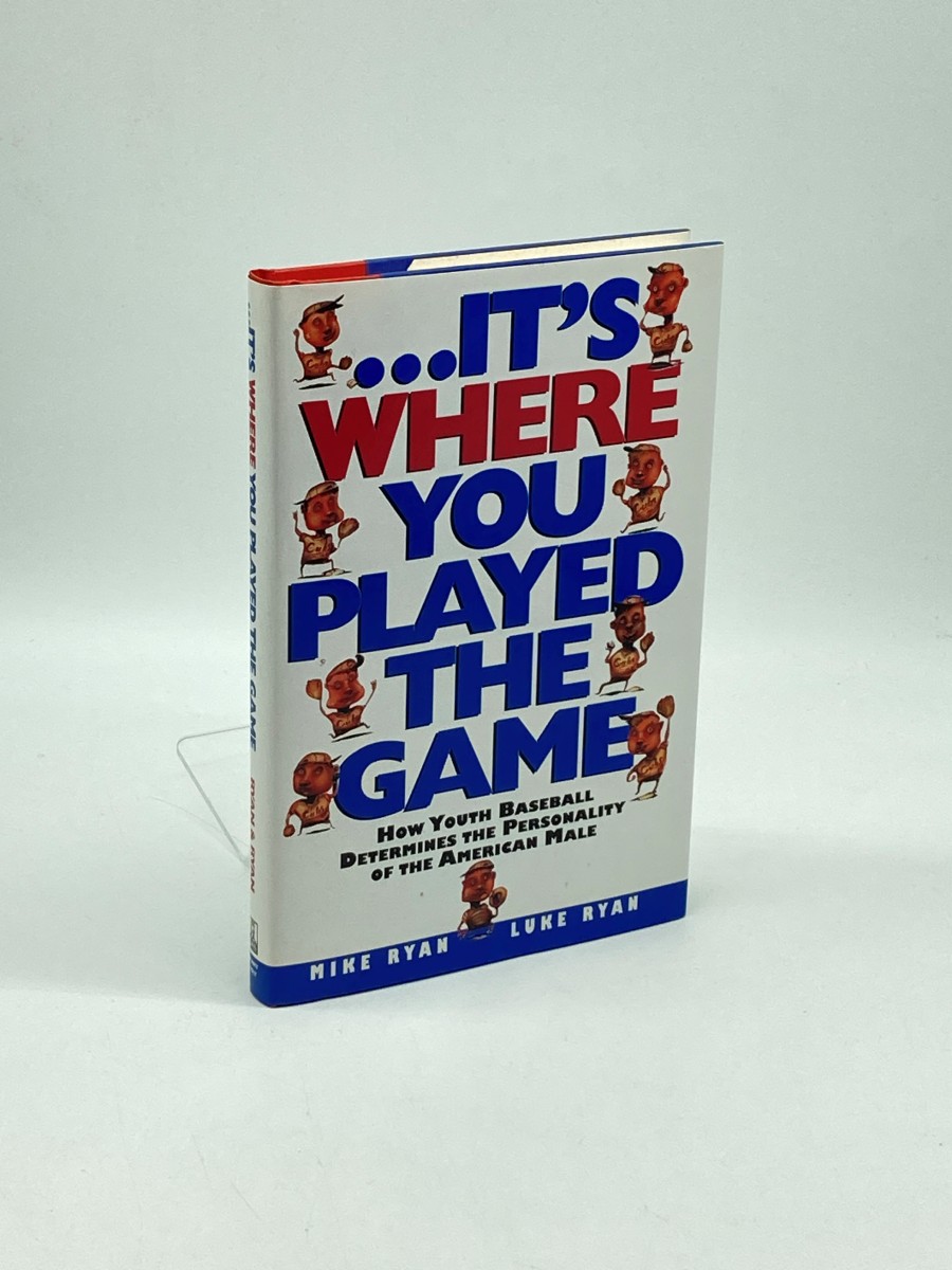 Its Where You Played the Game (First Printing) How Youth Baseball Determines the Personality of the American Male