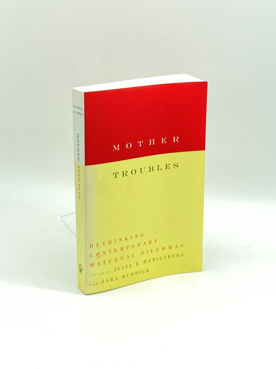 Mother Troubles (First Printing) ; Rethinking Contemporary Maternal Dilemmas