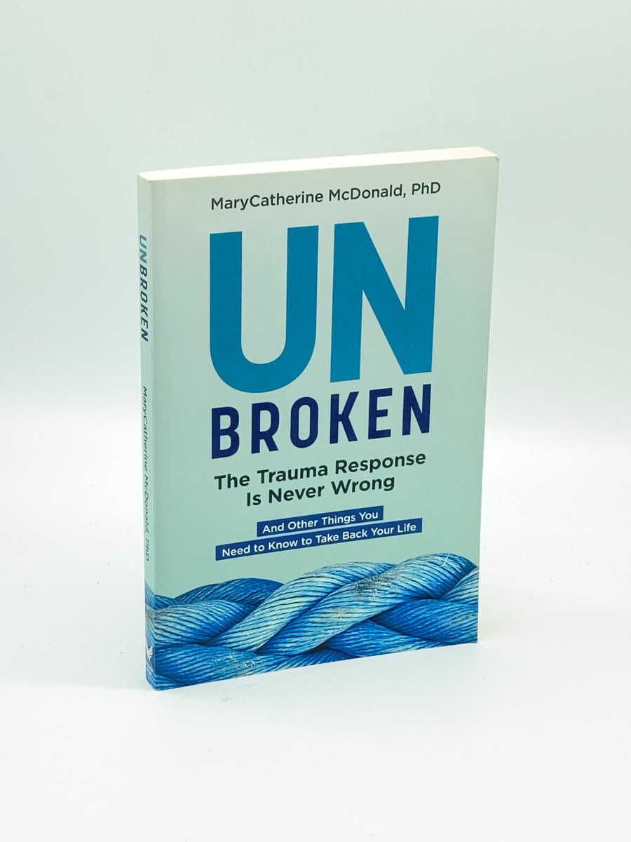 Unbroken The Trauma Response is Never Wrong: and Other Things You Need to Know to Take Back Your Life