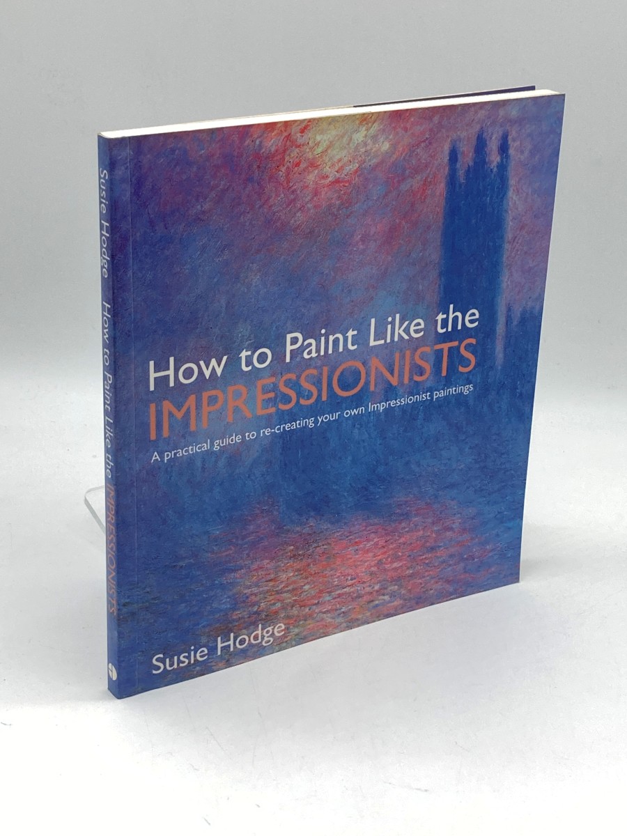 How to Paint like the Impressionists A Practical Guide to Re-Creating Your Own Impressionist Paintings