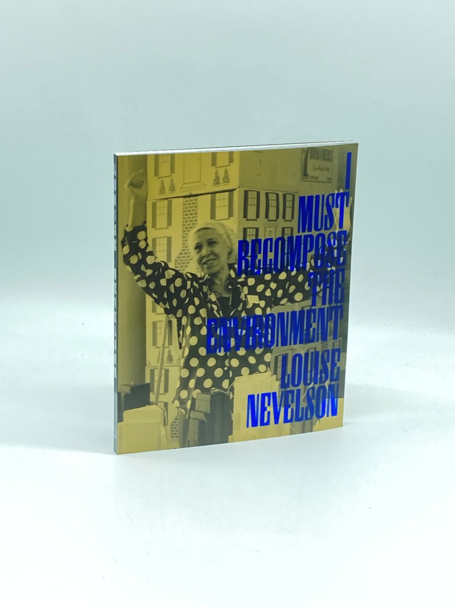Louise Nevelson I Must Recompose the Environment