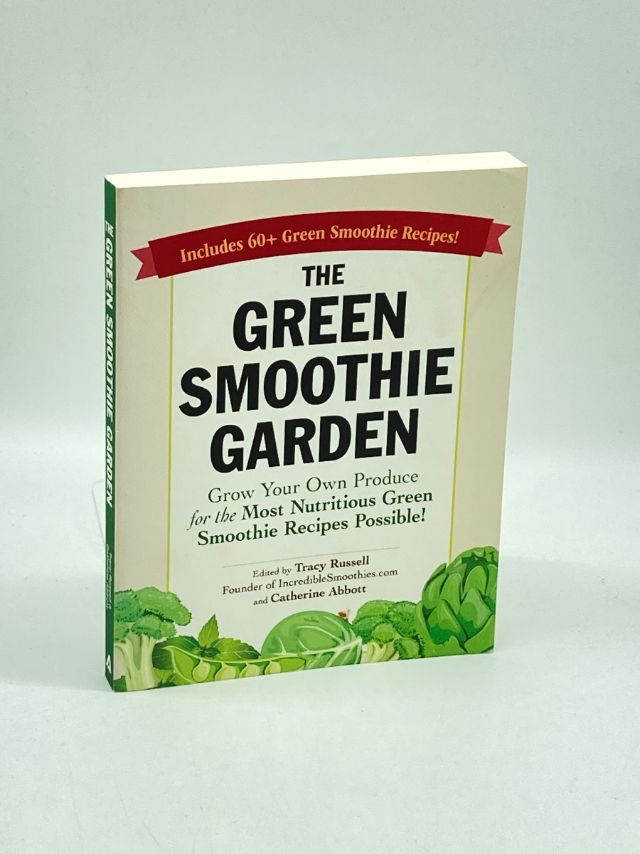 The Green Smoothie Garden (First Printing) Grow Your Own Produce for the Most Nutritious Green Smoothie Recipes Possible!