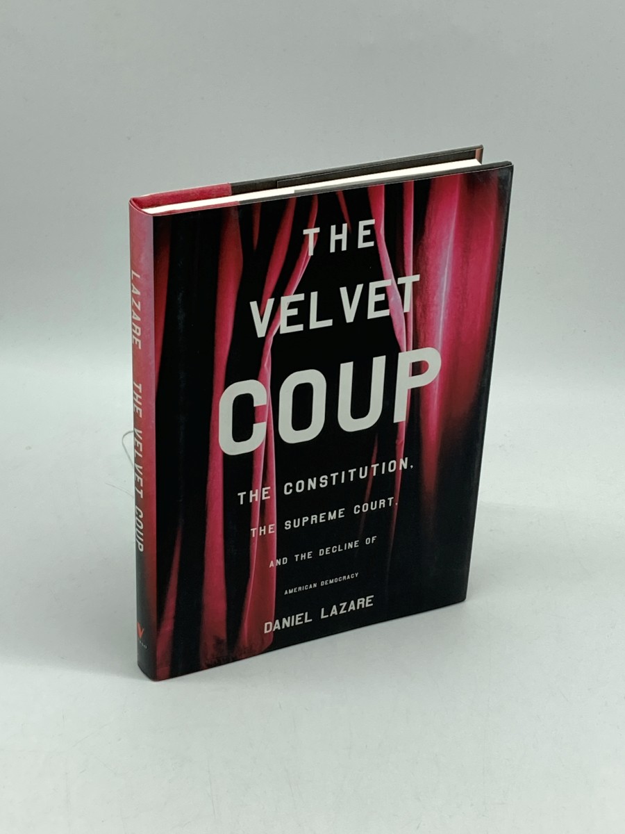 The Velvet Coup The Constitution, the Supreme Court and the Decline of American Democracy