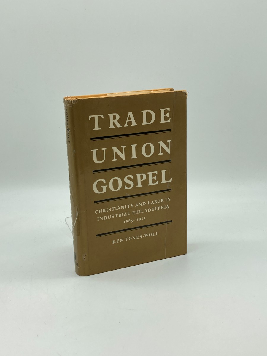 Trade Union Gospel Christianity and Labor in Industrial Philadelphia 1865-1915