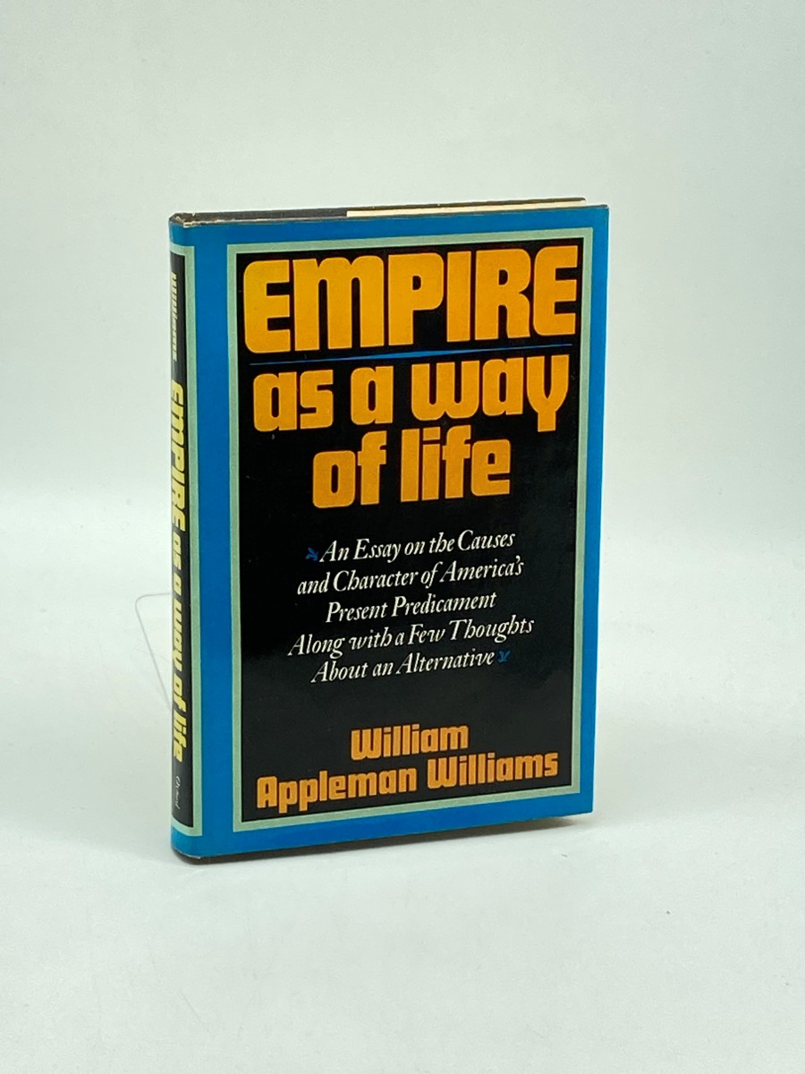 Empire As a Way of Life An Essay on the Causes and Character of America's Present Predicament Along with a Few Thoughts about an Alternative
