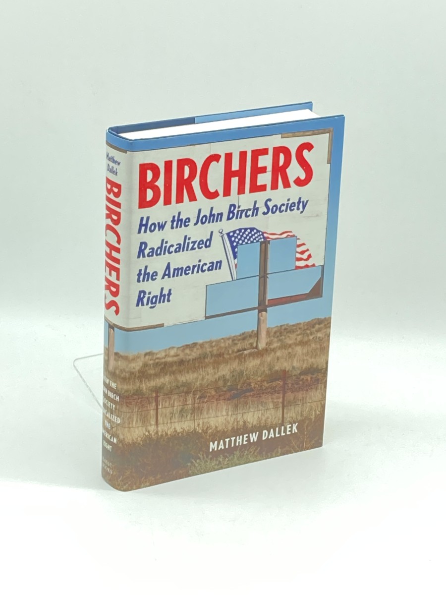 Birchers (First Printing) ; How the John Birch Society Radicalized the American Right