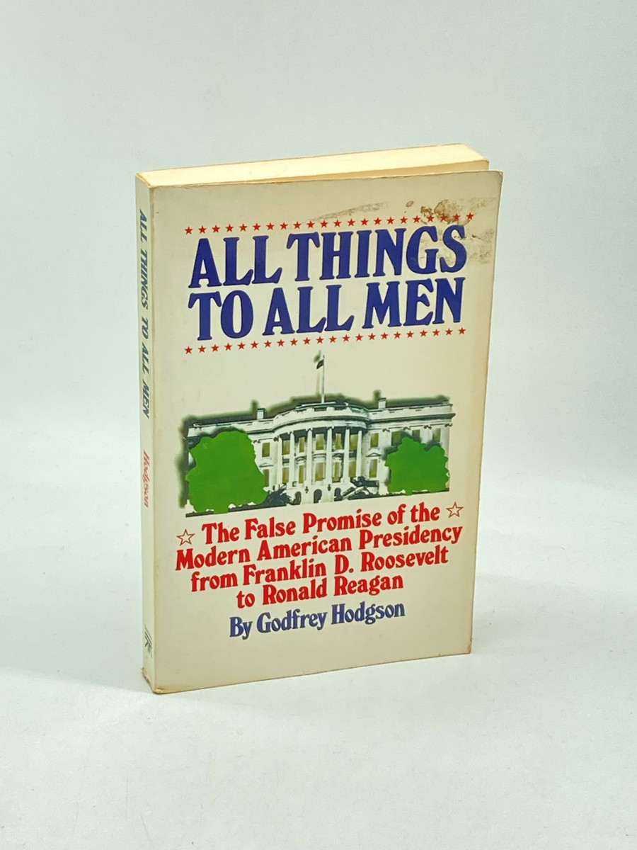 All Things to all Men The False Promise of the American Presidency