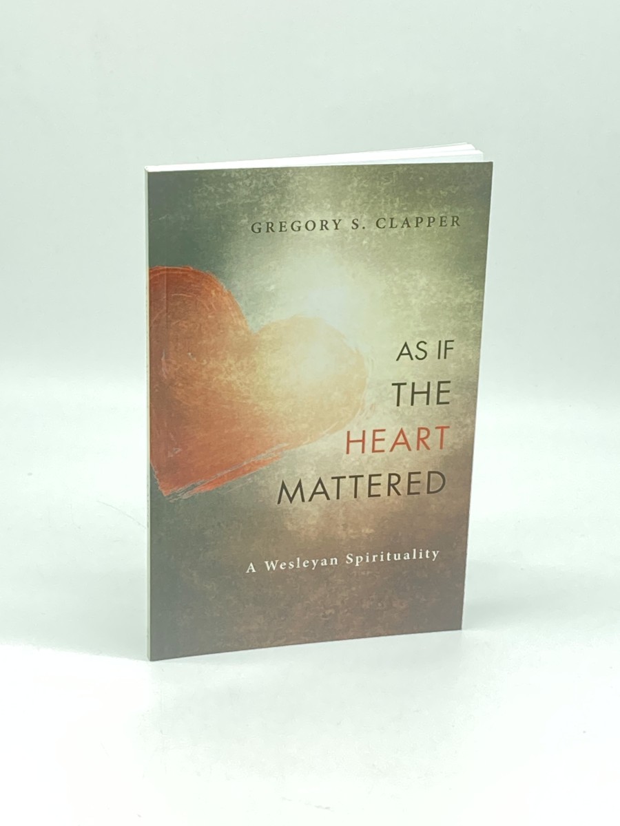 As if the Heart Mattered A Wesleyan Spirituality