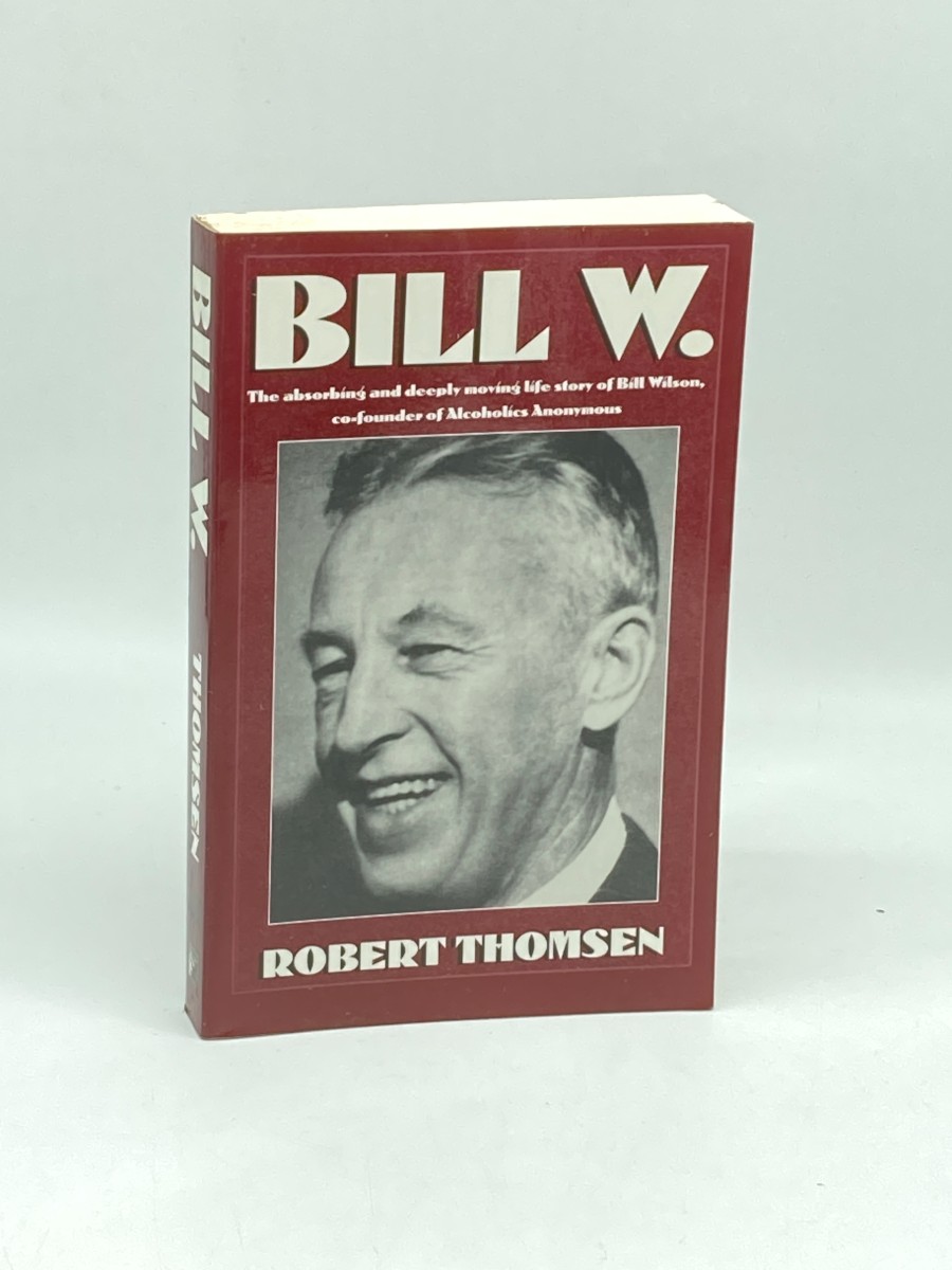 Bill W The Absorbing and Deeply Moving Life Story of Bill Wilson, Co-Founder of Alcoholics Anonymous