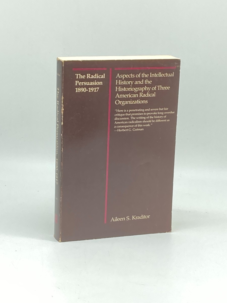 The Radical Persuasion, 1890-1917 Aspects of the Intellectual History and the Historiography of Three American Radical Organizations
