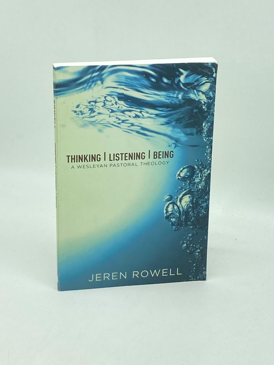 Thinking, Listening, Being (First Printing) A Wesleyan Pastoral Theology