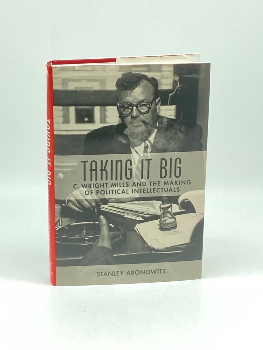 Taking it Big (First Printing) C. Wright Mills and the Making of Political Intellectuals