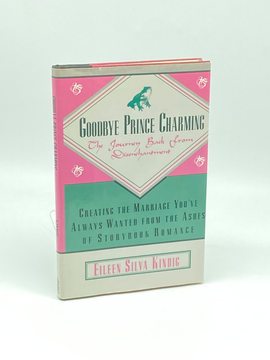 Goodbye Prince Charming Creating the Marriage You've Always Wanted from the Ashes of a Storybook Romance