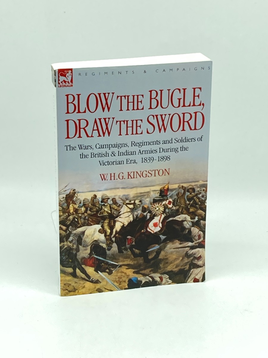 Blow the Bugle, Draw the Sword; The Wars, Campaigns, Regiments and Soldiers of the British & Indian Armies During the Victorian Era, 1839-1898