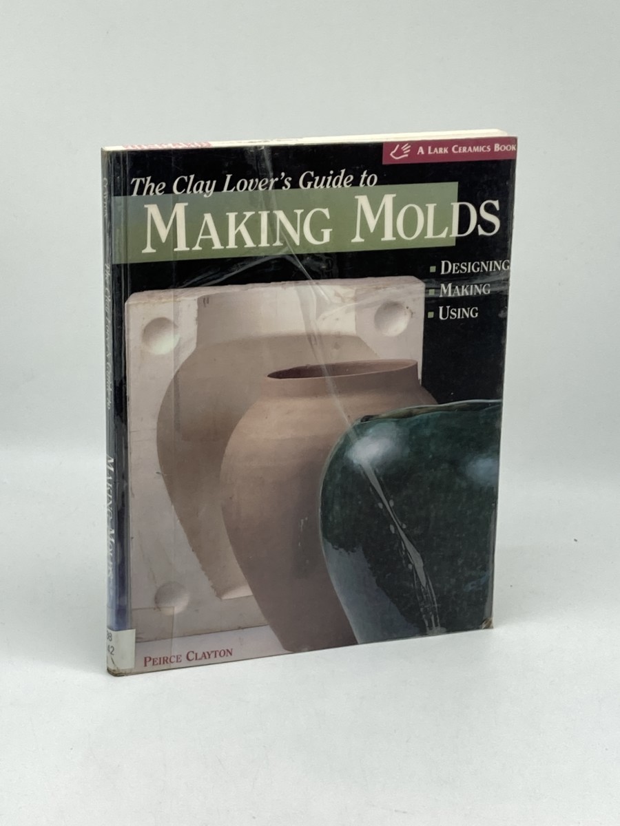 Image for A Clay Lover's Guide to Making Molds; Designing * Making * Using A Clay Lover's Guide to Making Molds; Designing * Making * Using