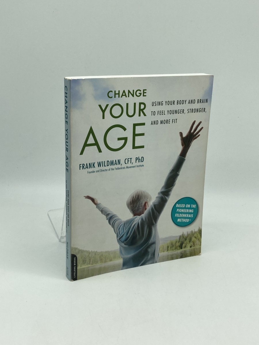 Change Your Age; Using Your Body and Brain to Feel Younger, Stronger, and More Fit