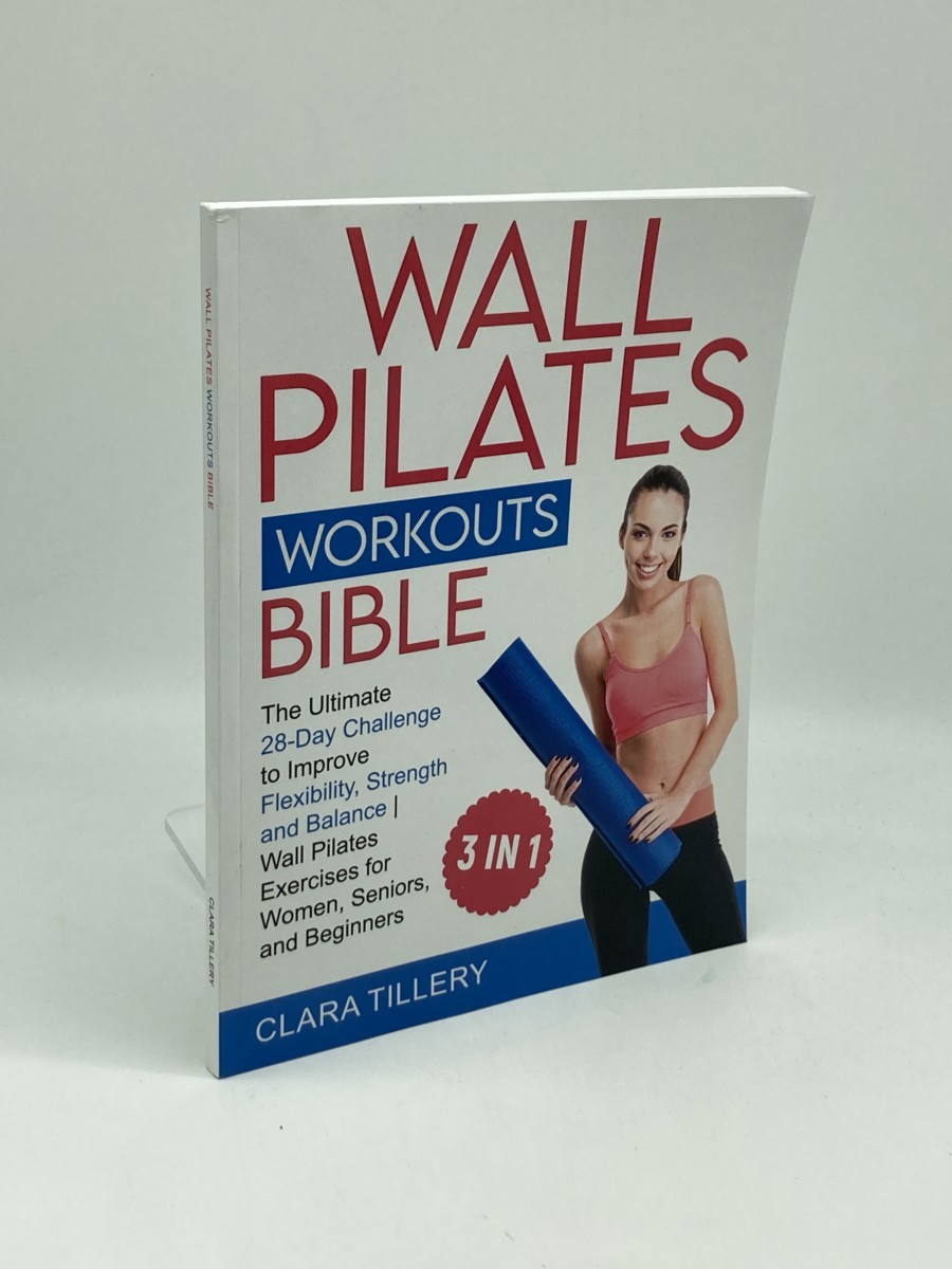 Wall Pilates Workouts Bible; [3 in 1] the Ultimate 28-Day Challenge to Improve Flexibility, Strength and Balance Wall Pilates Exercises for Women, Seniors and Beginners