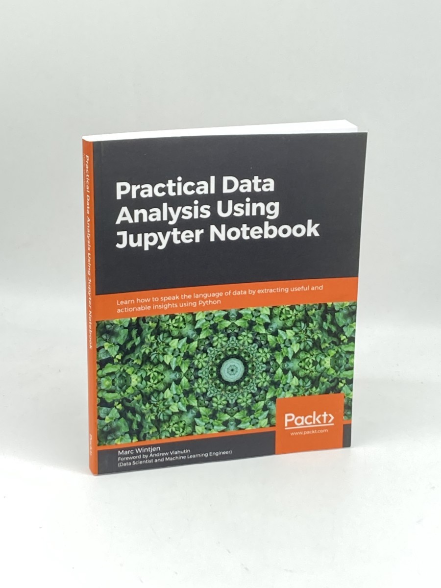 Practical Data Analysis Using Jupyter Notebook; Learn How to Speak the Language of Data by Extracting Useful and Actionable Insights Using Python