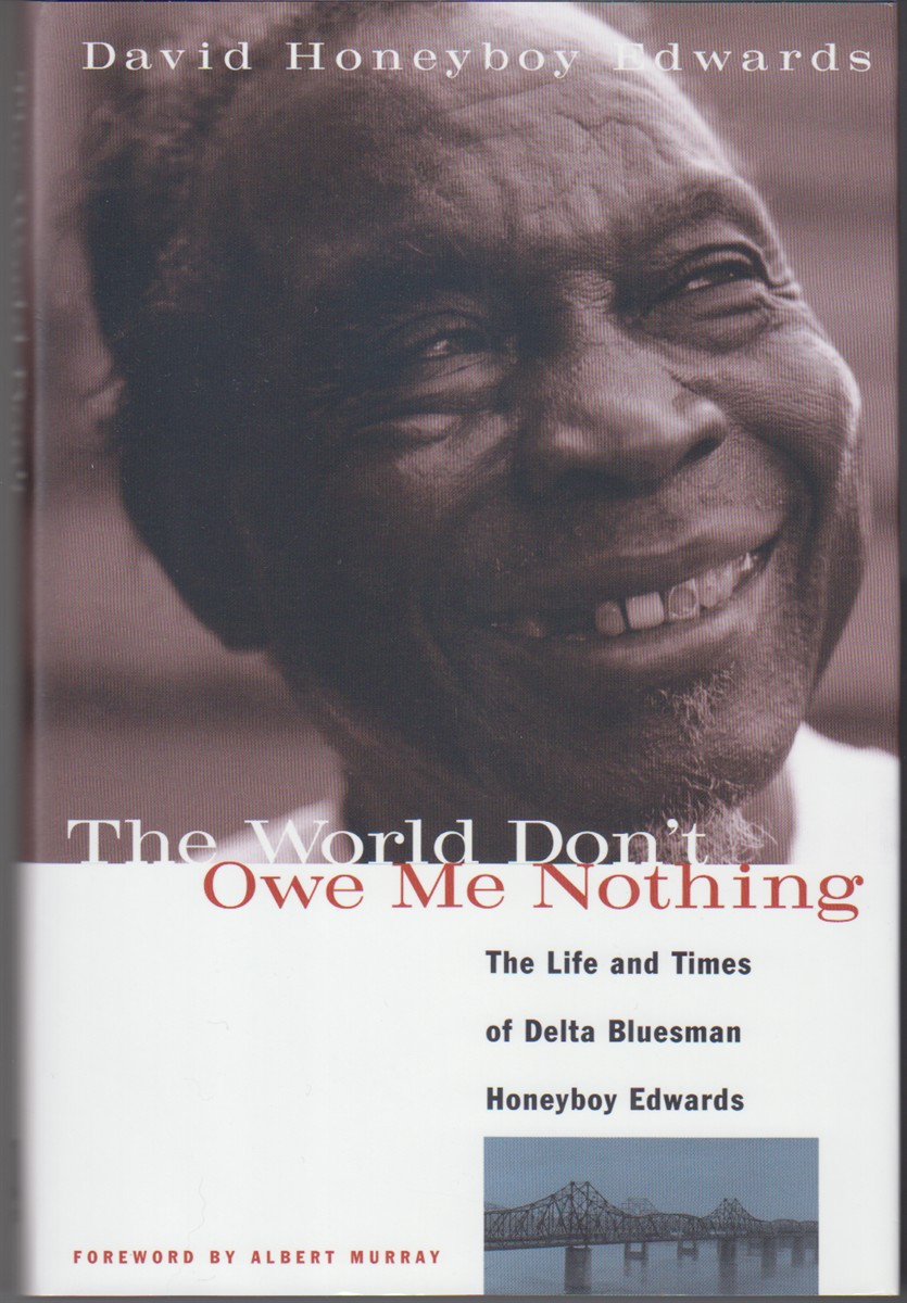 The World Don't Owe Me Nothing. the Life and Times of Delta Bluesman Honeyboy Edwards