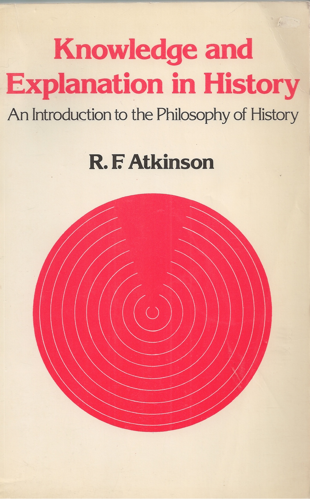 ATKINSON, R. F. - Knowledge and Explanation in History an Introduction to the Philosophy of History