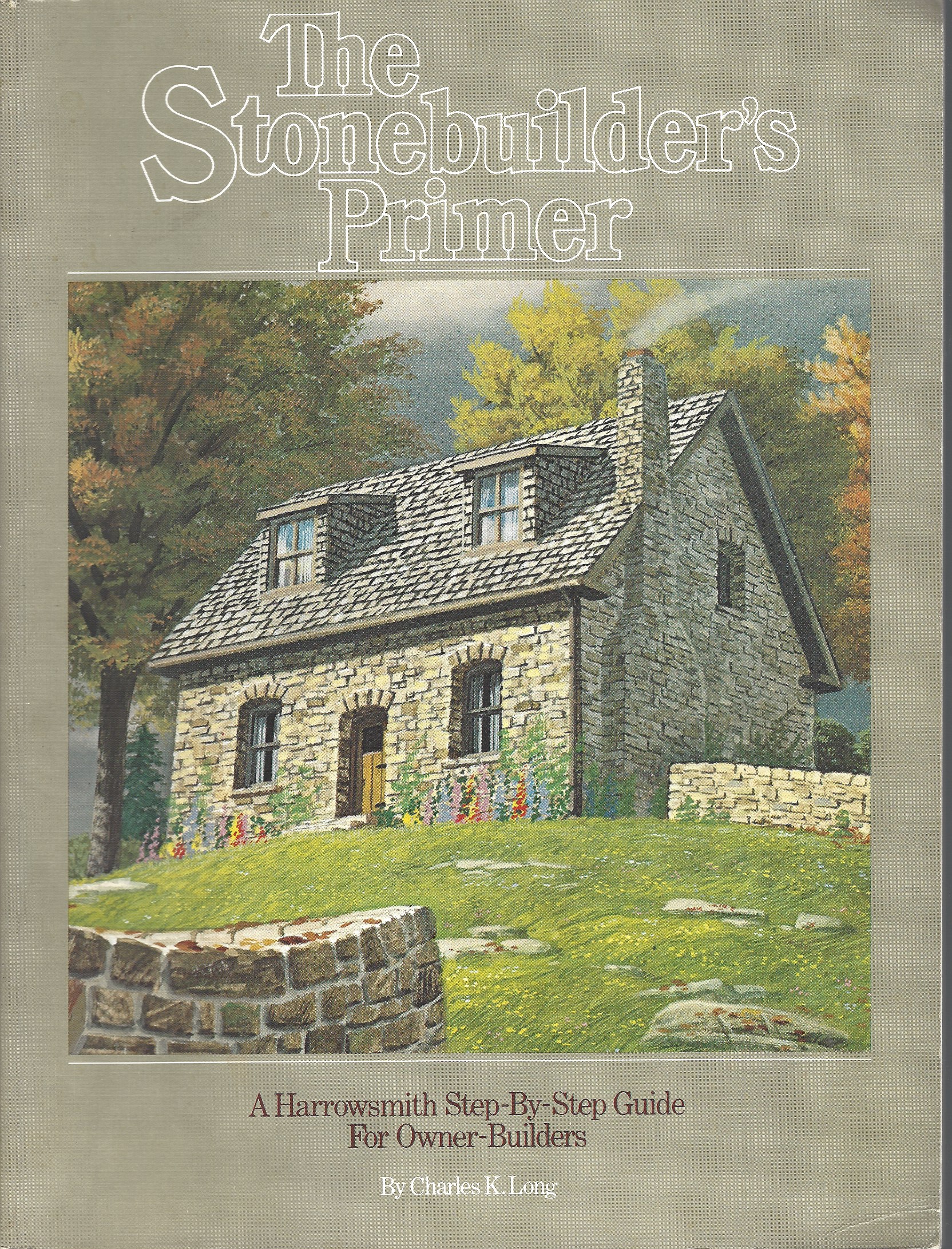 LONG, CHARLES - Stonebuilder's Primer, the. A Harrowsmith Step-by-Step Guide for Owner-Builders