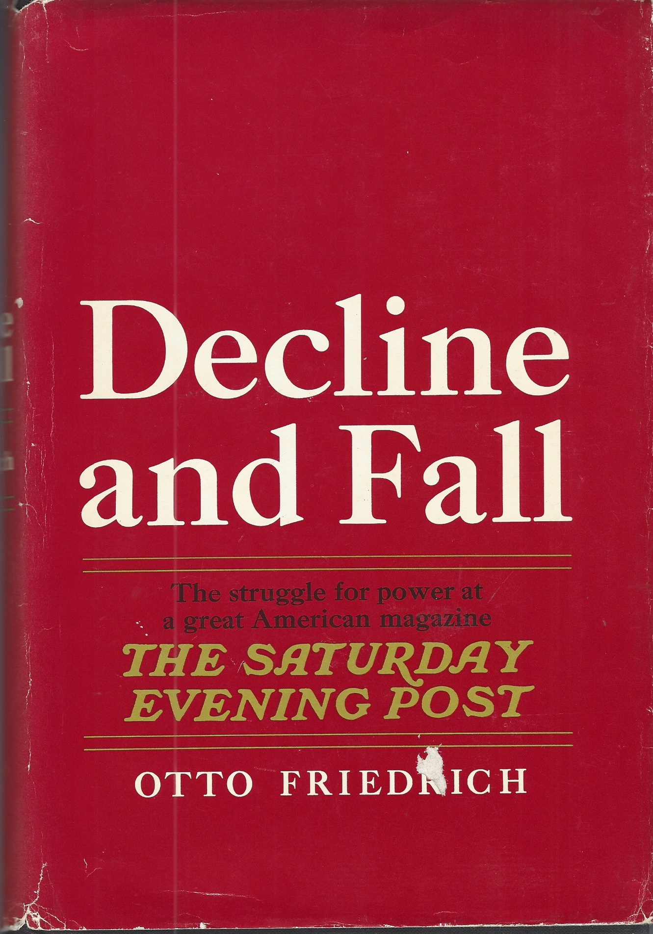 FRIEDRICH OTTO - Decline and Fall the Stuggle for Power at a Great American Magazine 'the Saturday Evening Post. '