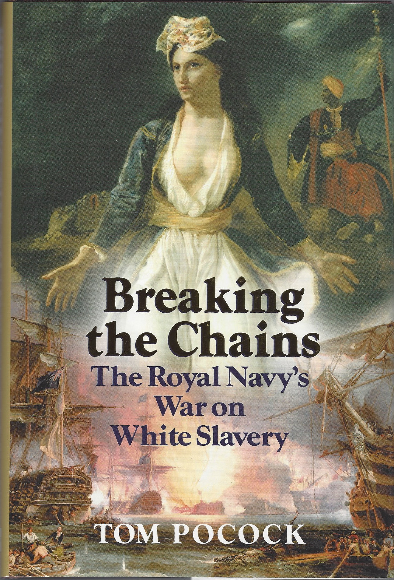 POCOCK, TOM - Breaking the Chains: The Royal Navy's War on White Slavery