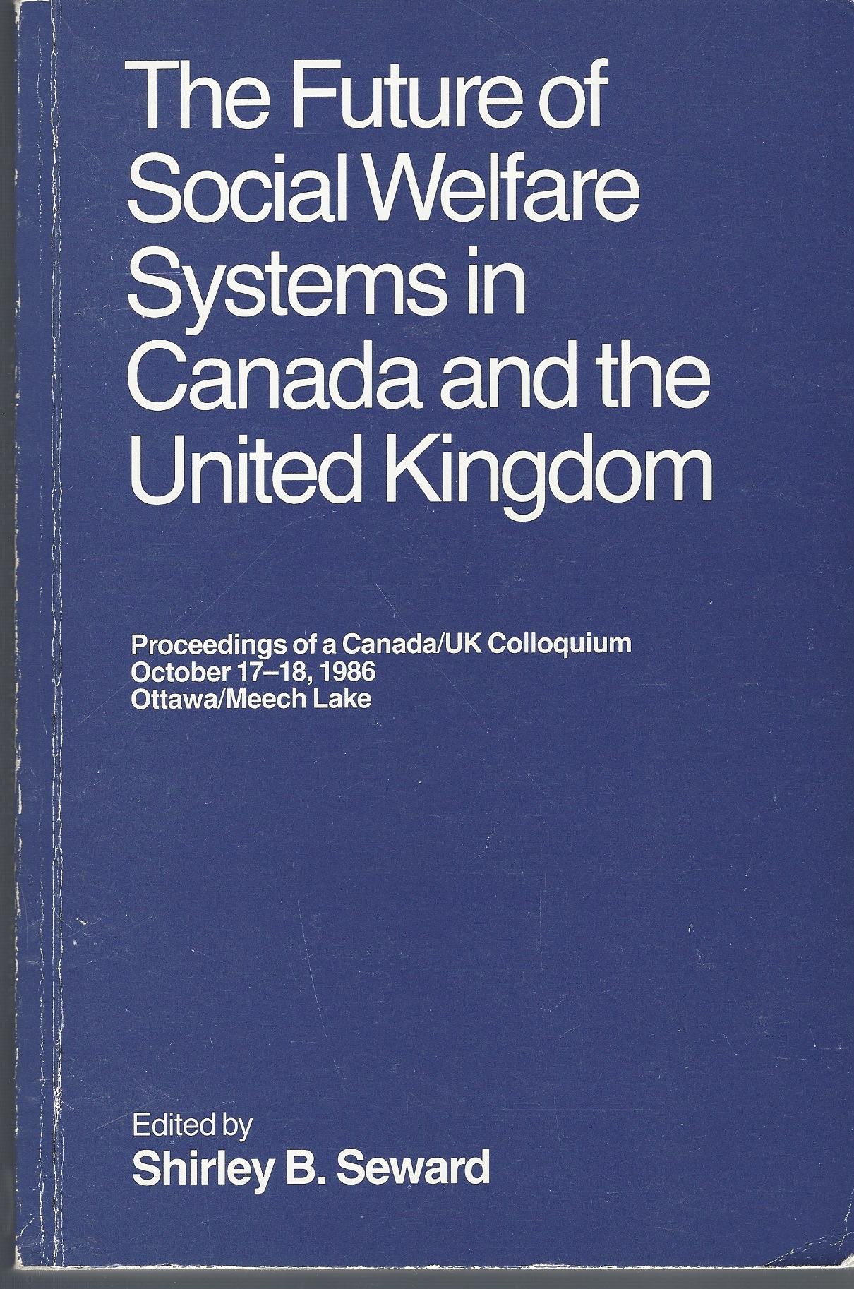 SEWARD, SHIRLEY B. - Future of Social Welfare Systems in Canada and the United Kingdom Proceedings of a Canada/Uk Colloquium, October 17-18, 1986, Ottawa/Meech Lake