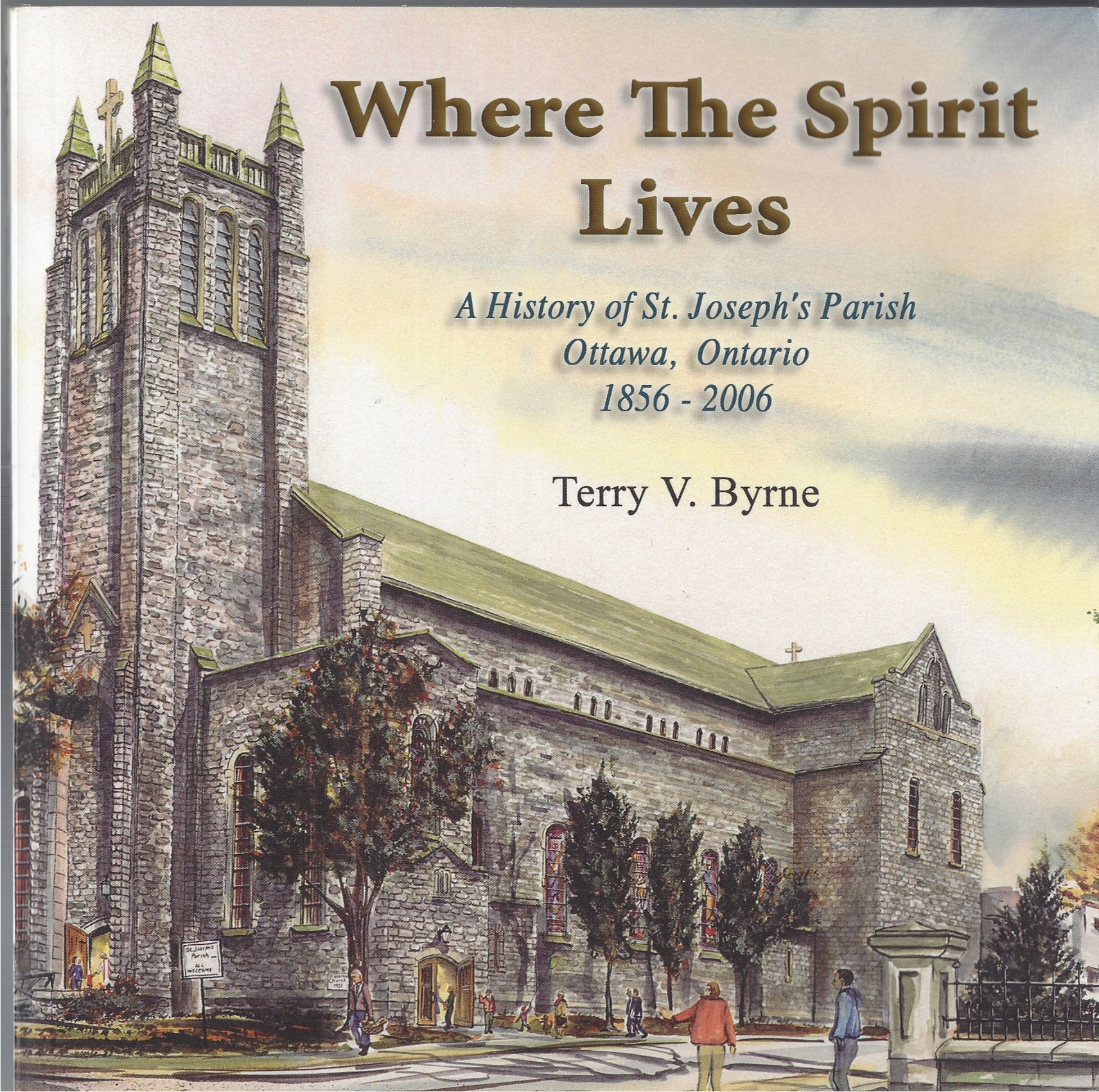 BYRNE, TERRY V. - Where the Spirit Lives; a History of St. Joseph's Parish, Ottawa, Ontario, 1856-2006 ** Signed **