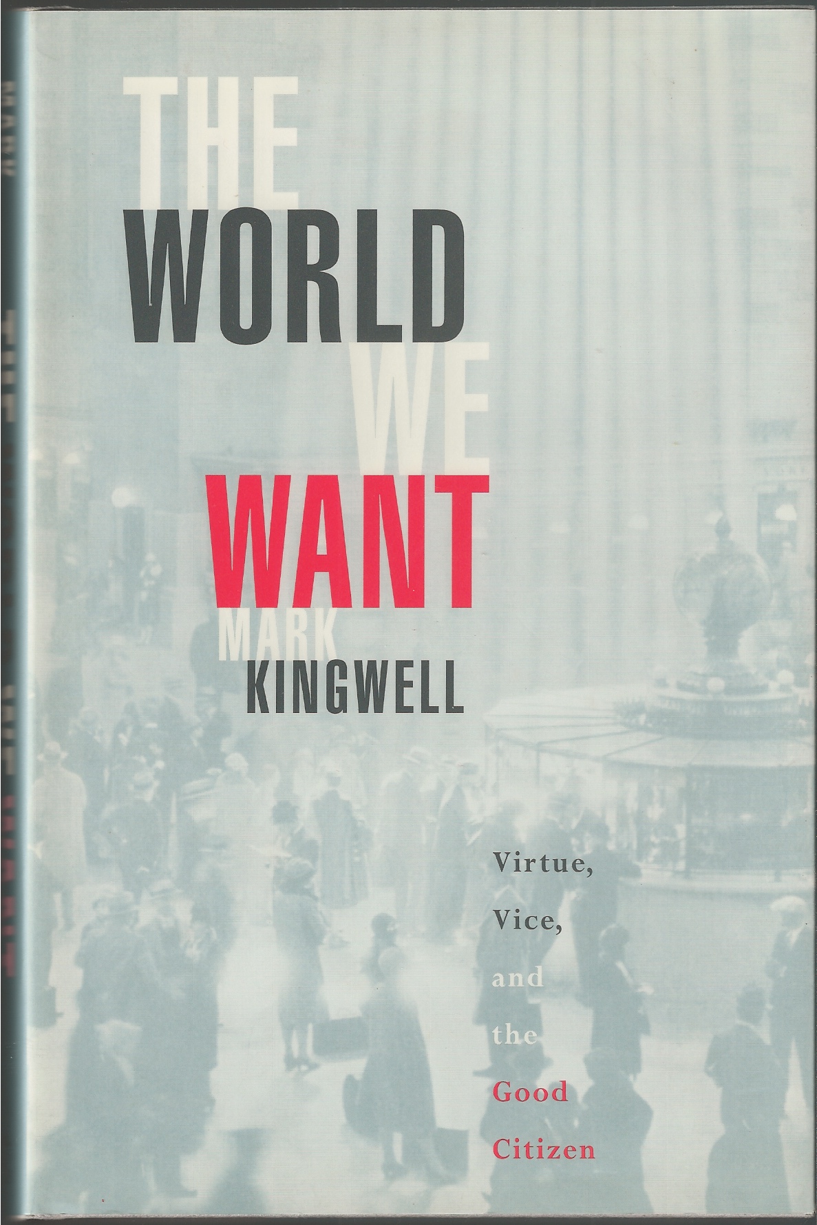 KINGWELL MARK - World We Want, the Virtue, Vice and the Good Citizen