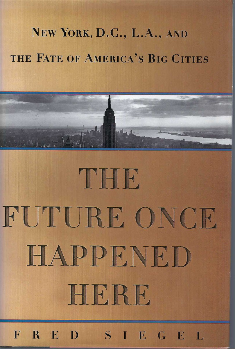 SIEGEL, FRED - The Future Once Happened Here: New York, D C, L a & the Fate of America's Big Cities