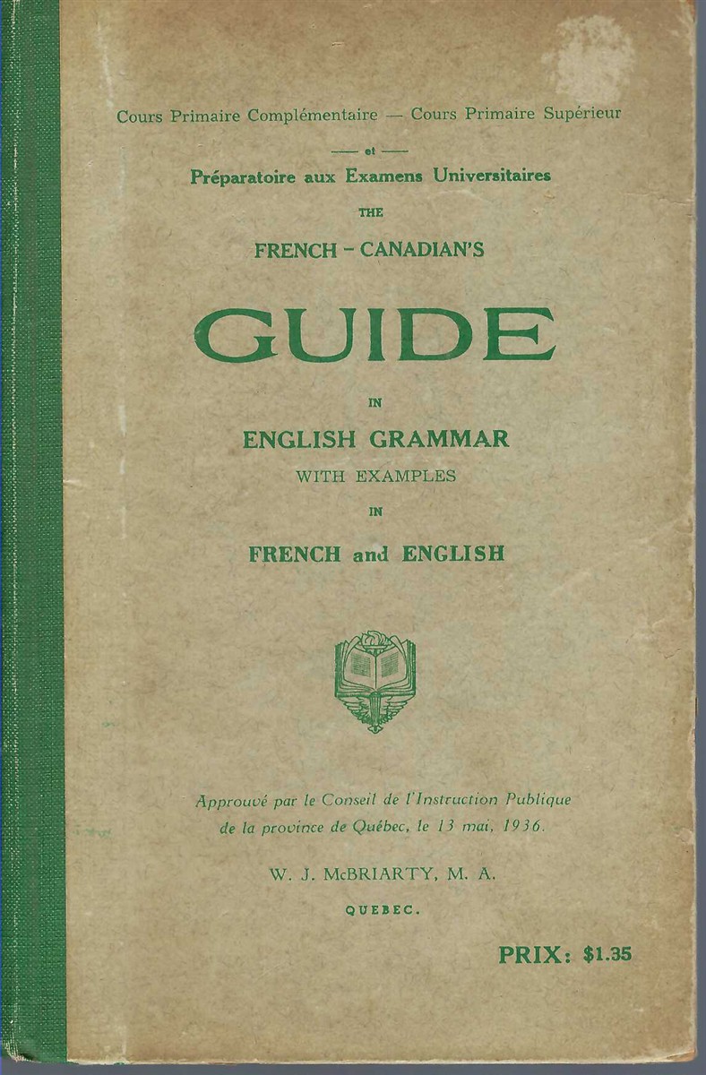 MCBRIARTY, W. J. - Cours Primaire Complmentaire - Cours Primaire Suprieur Et Prparatoires Aux Examens Universitaires : The French-Canadian's Guide to English Grammar with Examples in French and English