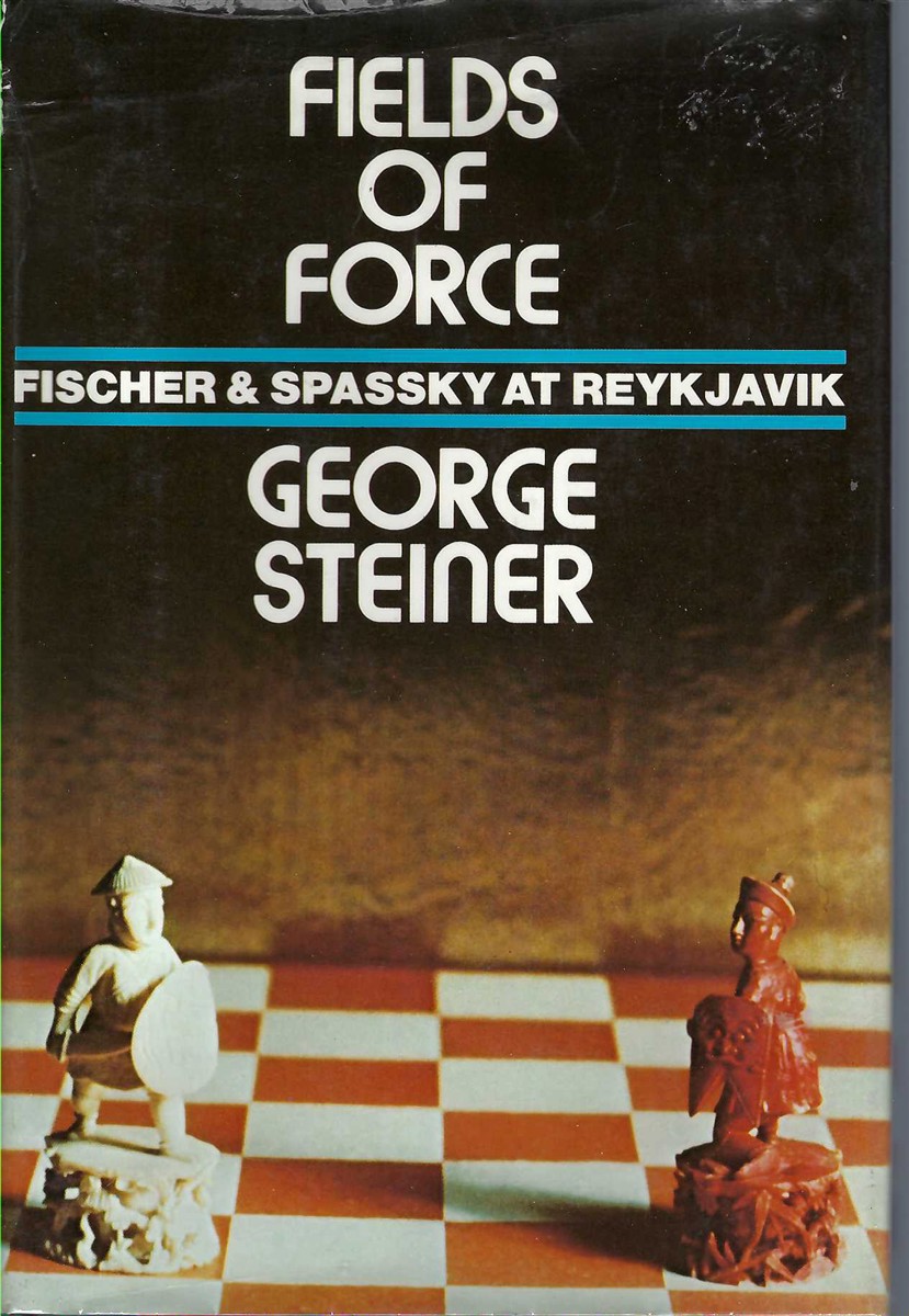 STEINER, GEORGE, - Fields of Force Fischer and Spassky at Reykjavik.