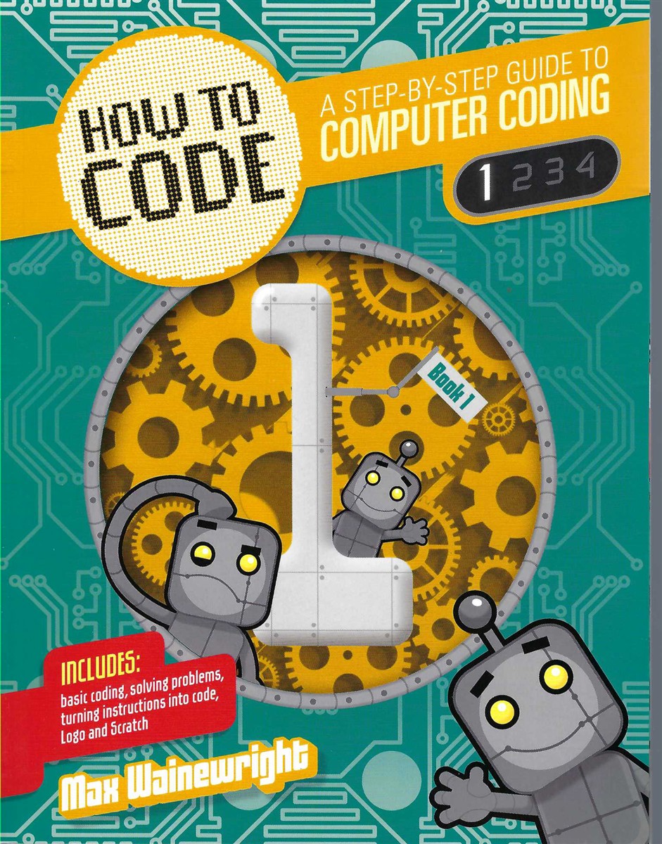 WAINEWRIGHT MAX - How to Code: A Step-by-Step Guide to Computer Coding. Books 1, 2,3,4