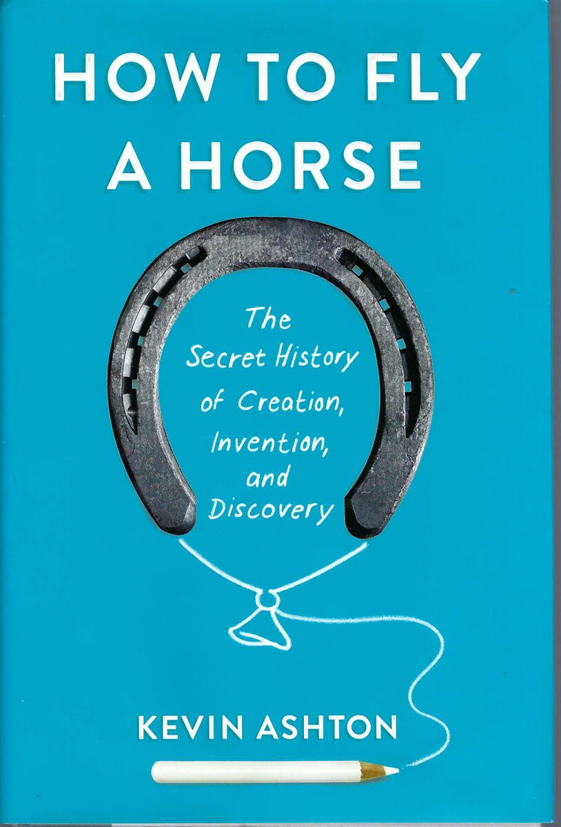 ASHTON, KEVIN - How to Fly a Horse the Secret History of Creation, Invention, and Discovery