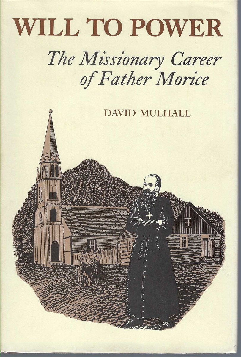 MULHALL, DAVID - Will to Power: The Missionary Career of Father Morice the Missionary Career of Father Morice