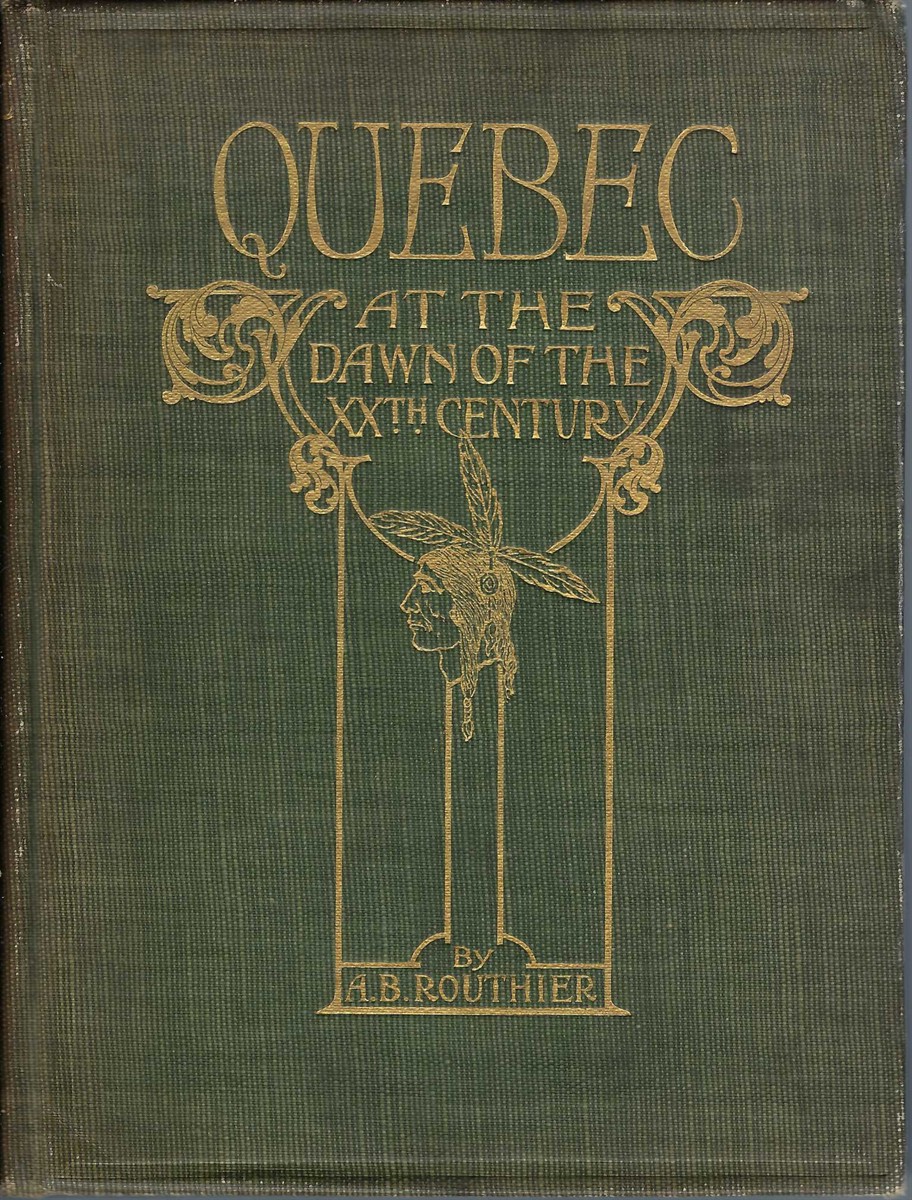 ROUTHIER A. B. - Quebec, a Quaint Mediaeval French City in America at the Dawn of the Xxth Century Its Topography, History, Legends and Historical Treasures and Surroudings