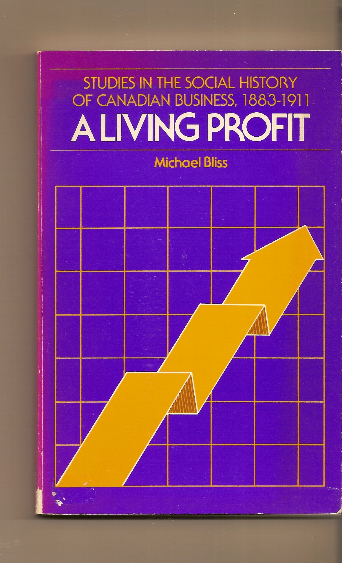 BLISS, MICHAEL - A Living Profit Studies in the Social History of Canadian Business, 1883-1911