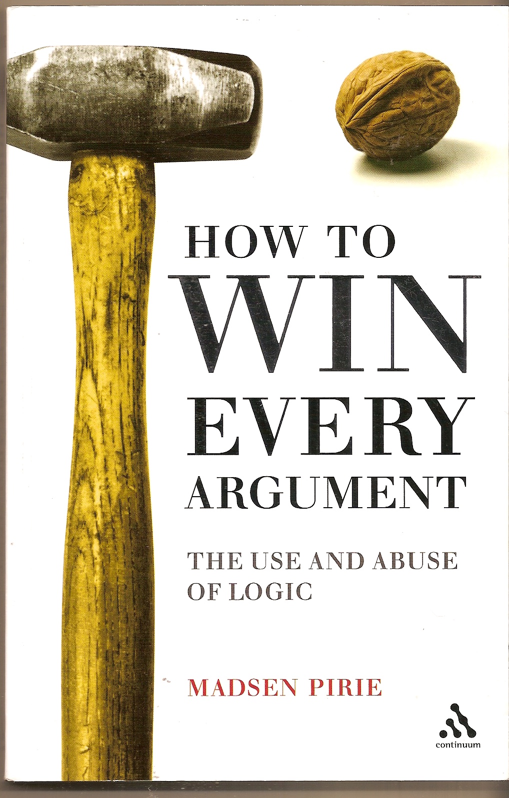PIRIE, MADSEN - How to Win Every Argument the Use and Abuse of Logic