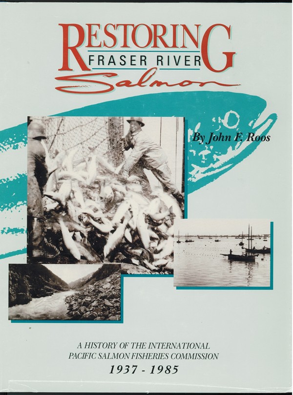 ROOS, JOHN F - Restoring Fraser River Salmon; a History of the International Pacific Salmon Fisheries Commission, 1937
