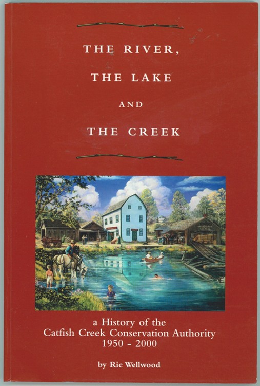 WELLWOOD, RIC - The River, the Lake and the Creek ; a History of the Catfish Creek Conservation Authority 1950