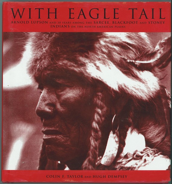 TAYLOR, COLIN F.; HUGH DEMPSEY - With Eagle Tail : Arnold Lupson and 30 Years Among the Sarcee, Blackfoot and Stoney Indians on the North American Plains