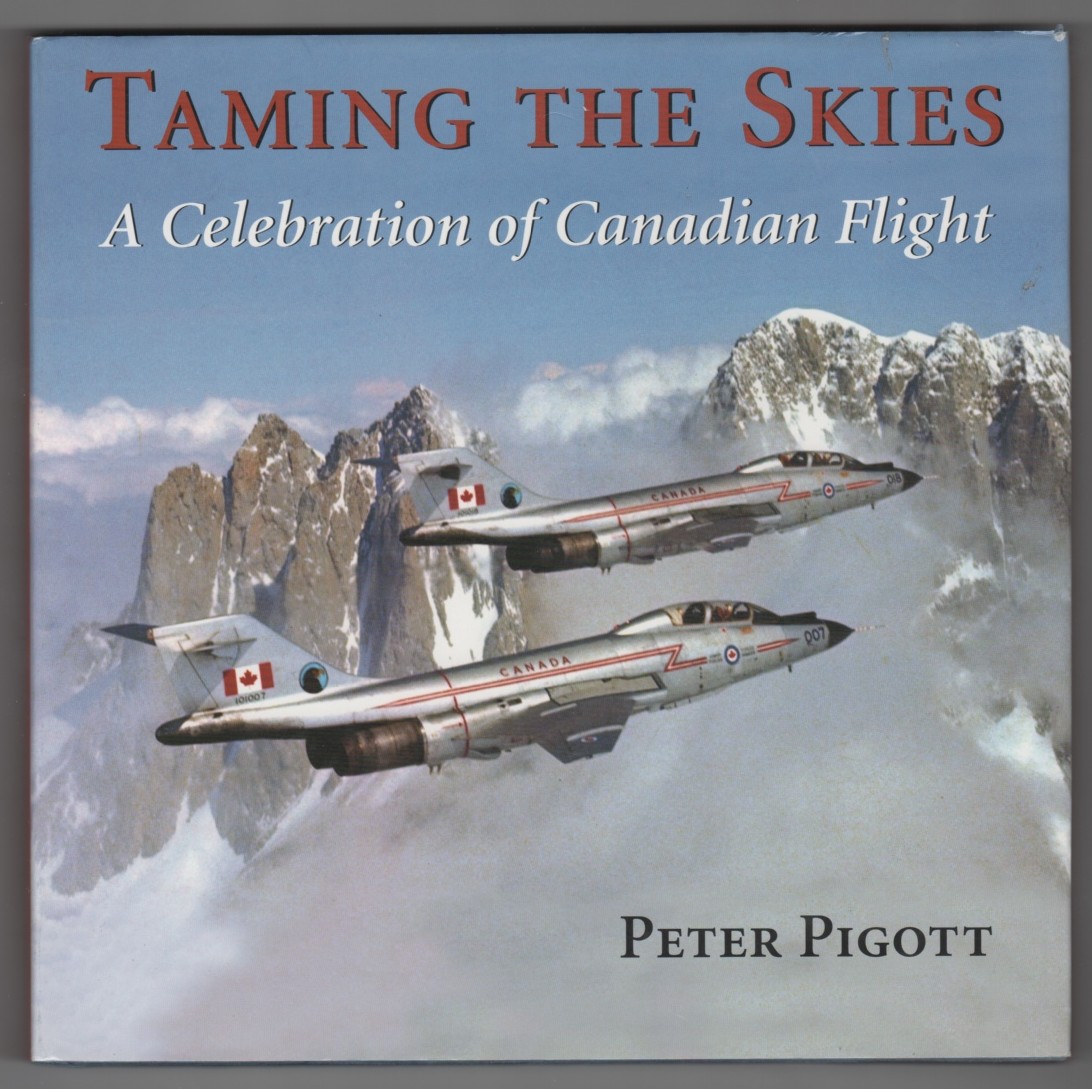 PIGOTT, PETER - Taming the Skies a Celebration of Canadian Flight