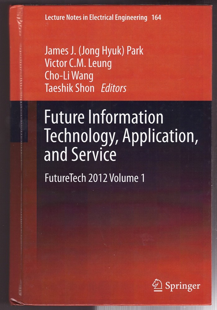 PARK, JAMES (JONG HYUK) &  VICTOR C.M. LEUNG &  CHO-LI WANG &  TAESHIK SHON - Future Information Technology, Application, and Service Futuretech 2012 Volume 1