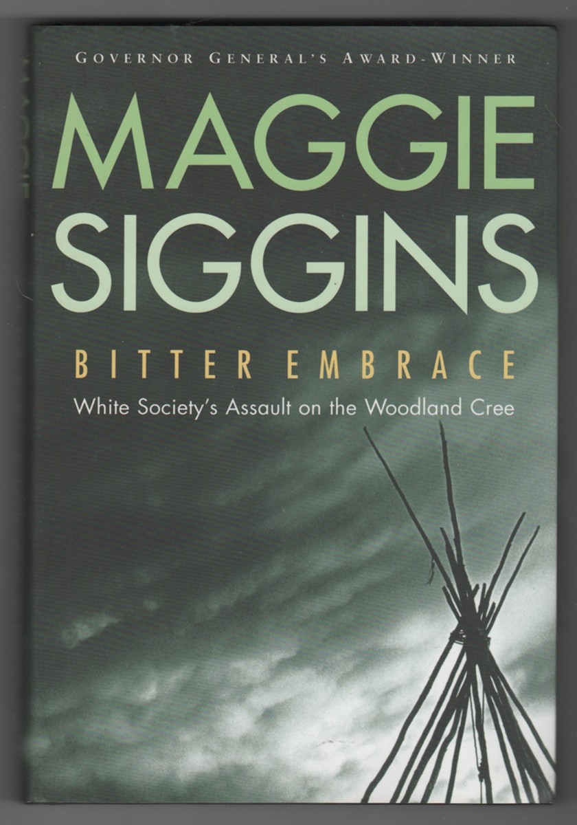 SIGGINS, MAGGIE - Bitter Embrace: White Society's Assault on the Woodland Cree