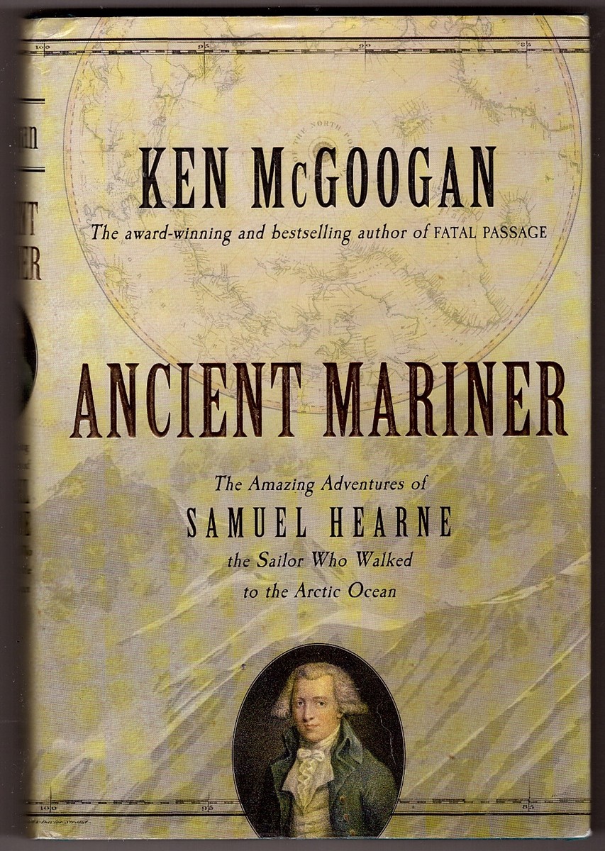 MCGOOGAN, KEN - Ancient Mariner the Amazing Adventures of Samuel Hearne the Sailor Who Walked to the Arctic Ocean
