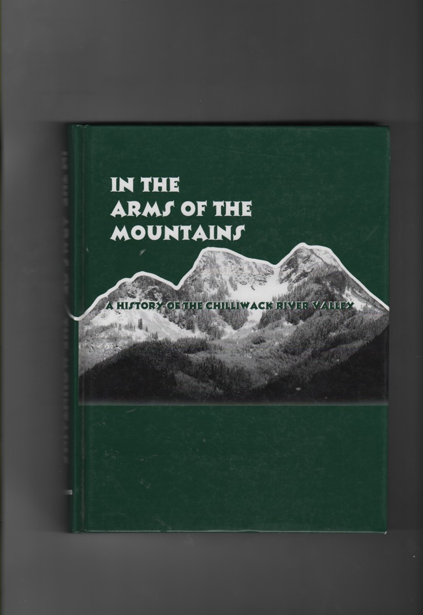 In The Arms of the Mountains A History of the Chilliwack River Valley